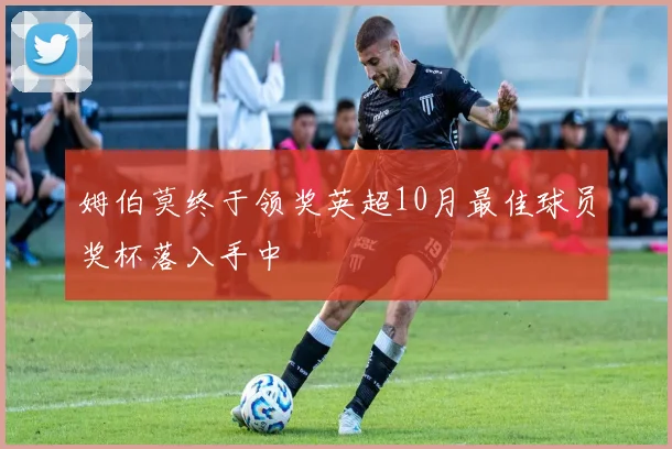 姆伯莫终于领奖英超10月最佳球员奖杯落入手中