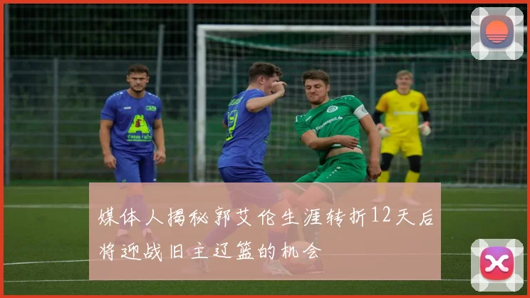 媒体人揭秘郭艾伦生涯转折12天后将迎战旧主辽篮的机会