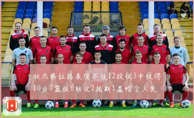 状元弗拉格表现不佳12投仅3中仅得10分7篮板6助攻2抢断1盖帽令人失望