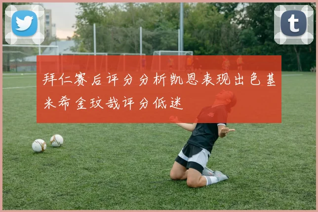 拜仁赛后评分分析凯恩表现出色基米希金玟哉评分低迷