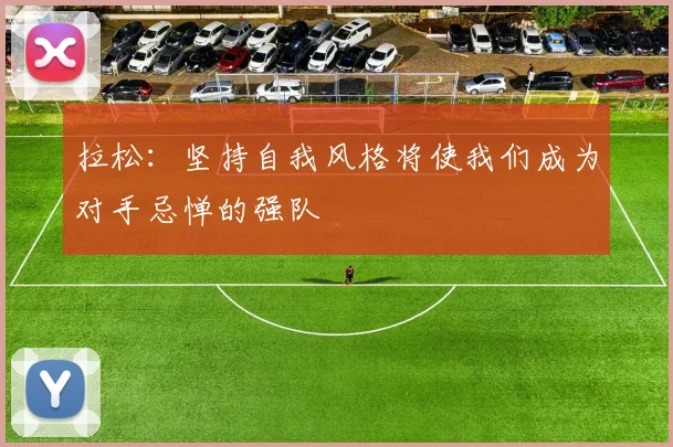 拉松：坚持自我风格将使我们成为对手忌惮的强队