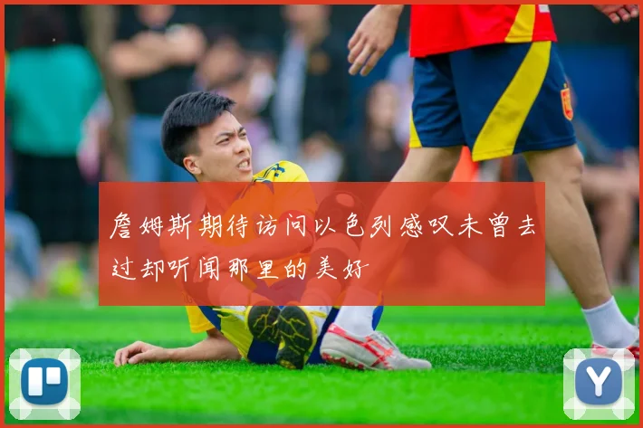 詹姆斯期待访问以色列感叹未曾去过却听闻那里的美好