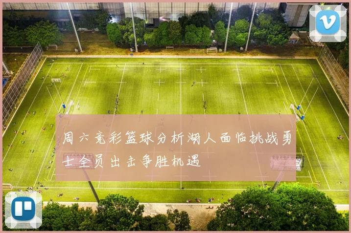 周六竞彩篮球分析湖人面临挑战勇士全员出击争胜机遇