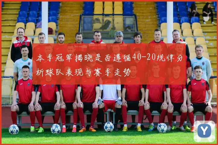 本季冠军揭晓是否遵循40-20规律分析球队表现与赛季走势