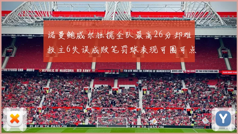 诺曼鲍威尔独揽全队最高26分却难救主6失误成败笔罚球表现可圈可点