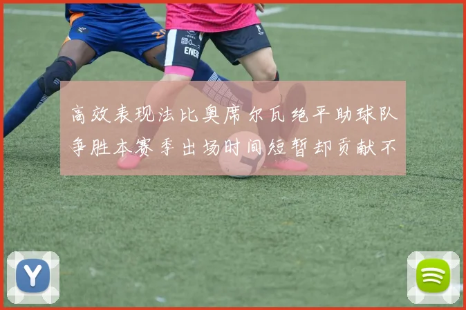 高效表现法比奥席尔瓦绝平助球队争胜本赛季出场时间短暂却贡献不俗
