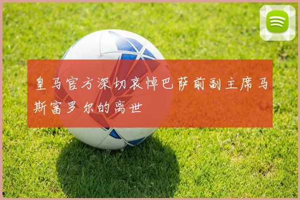 皇马官方深切哀悼巴萨前副主席马斯富罗尔的离世