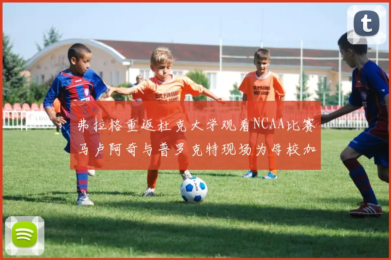 弗拉格重返杜克大学观看NCAA比赛马卢阿奇与普罗克特现场为母校加油助威