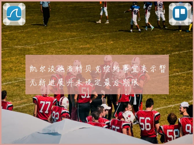 凯尔谈施洛特贝克续约事宜表示暂无新进展并未设定最后期限